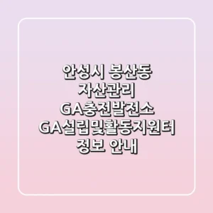 안성시 봉산동 자산관리: GA충전발전소 GA설립및활동지원터 정보 안내