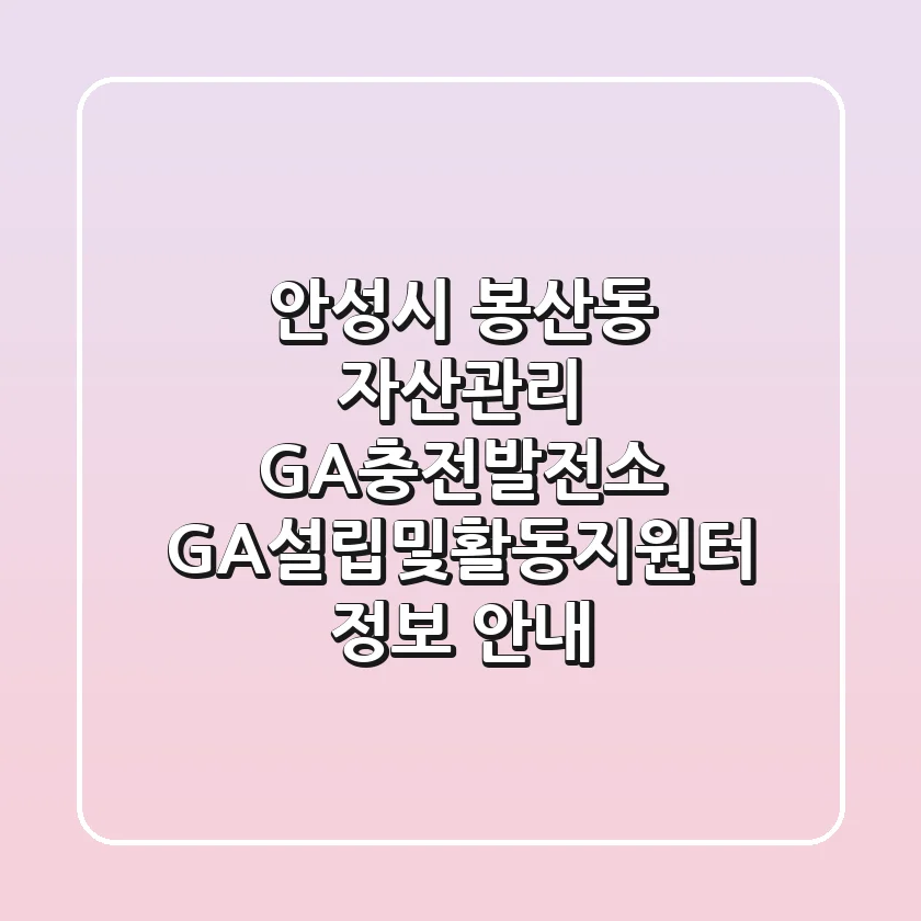 안성시 봉산동 자산관리: GA충전발전소 GA설립및활동지원터 정보 안내