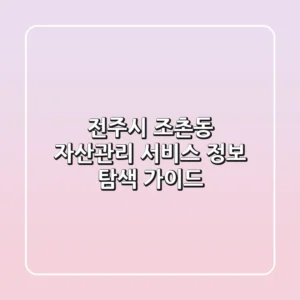 전주시 조촌동 자산관리 서비스 정보 탐색 가이드