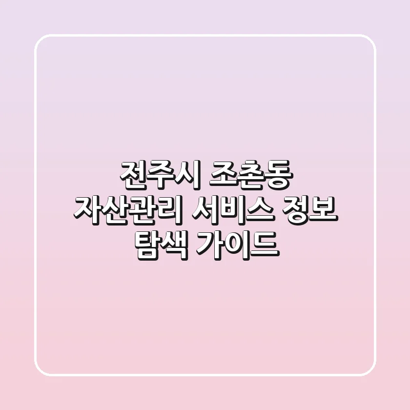 전주시 조촌동 자산관리 서비스 정보 탐색 가이드