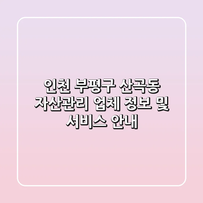 인천 부평구 산곡동 자산관리: 업체 정보 및 서비스 안내