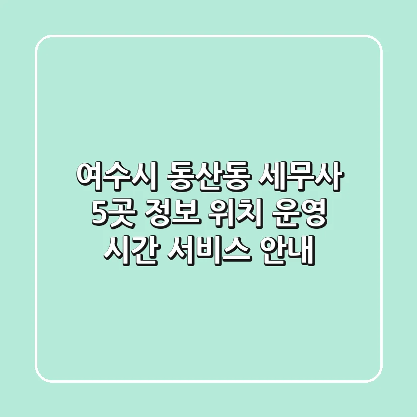 여수시 동산동 세무사 5곳 정보 - 위치, 운영 시간, 서비스 안내