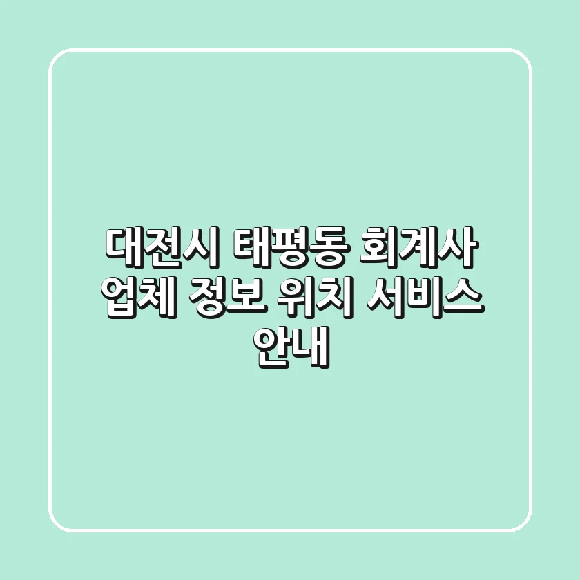 대전시 태평동 회계사: 업체 정보, 위치, 서비스 안내