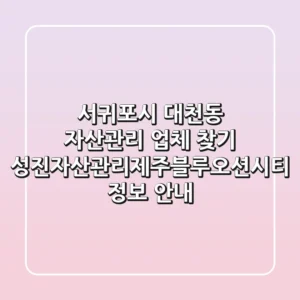 서귀포시 대천동 자산관리 업체 찾기 | 성진자산관리제주블루오션시티 정보 안내