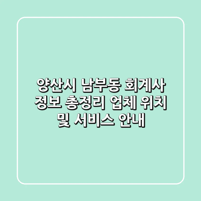 양산시 남부동 회계사 정보 총정리 - 업체 위치 및 서비스 안내