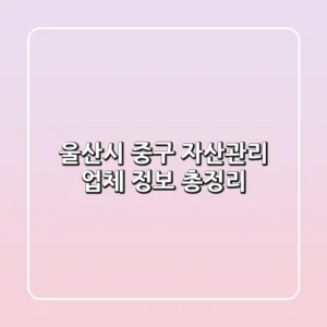 울산시 중구 자산관리 업체 정보 총정리