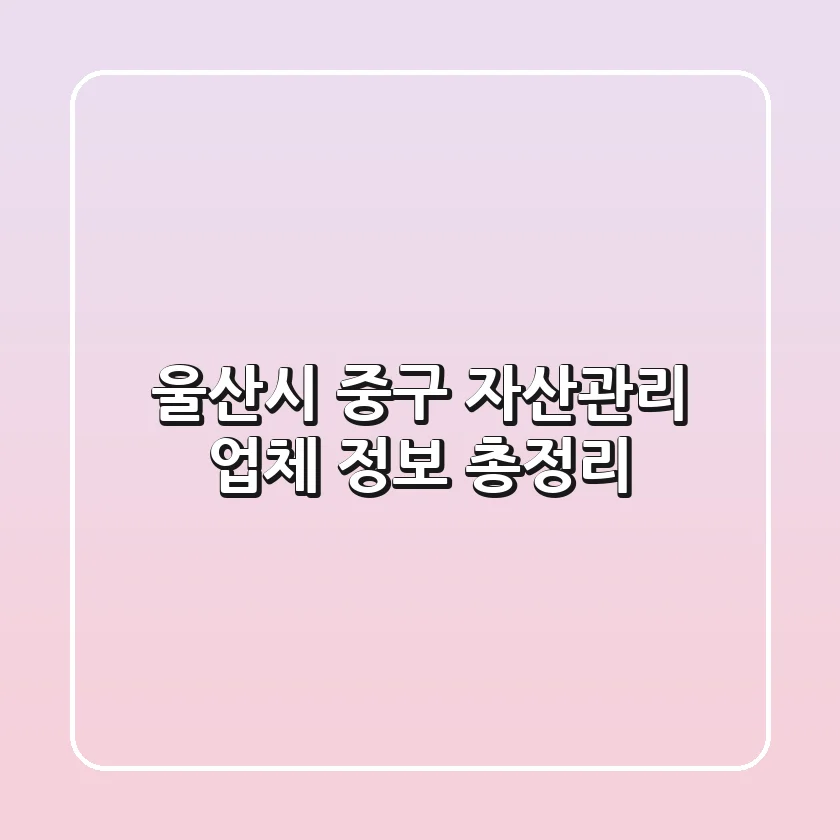 울산시 중구 자산관리 업체 정보 총정리