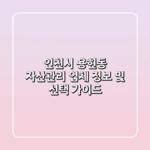 인천시 용현동 자산관리 업체 정보 및 선택 가이드