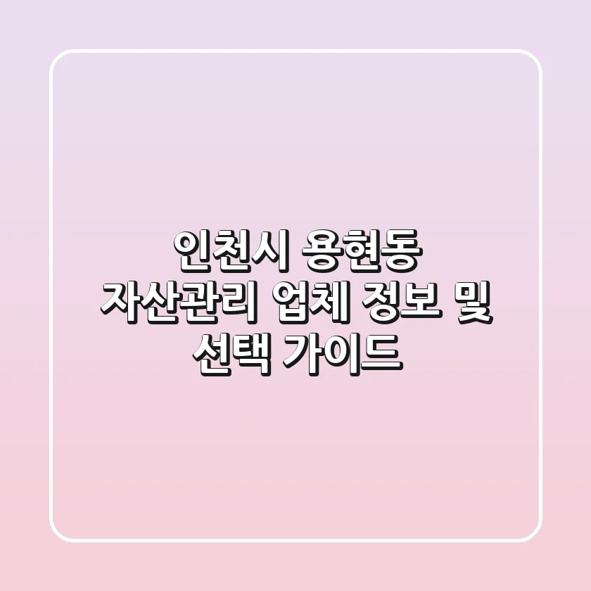 인천시 용현동 자산관리 업체 정보 및 선택 가이드