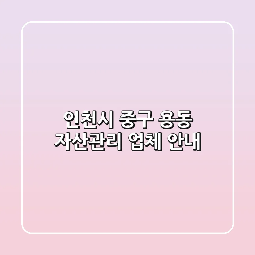 인천시 중구 용동 자산관리 업체 안내