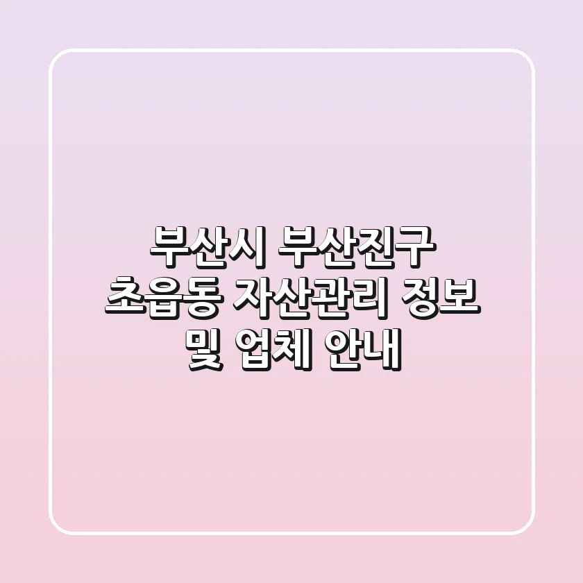 부산시 부산진구 초읍동 자산관리 정보 및 업체 안내