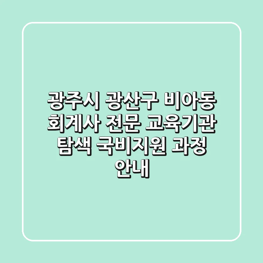 광주시 광산구 비아동 회계사 전문 교육기관 탐색 - 국비지원 과정 안내