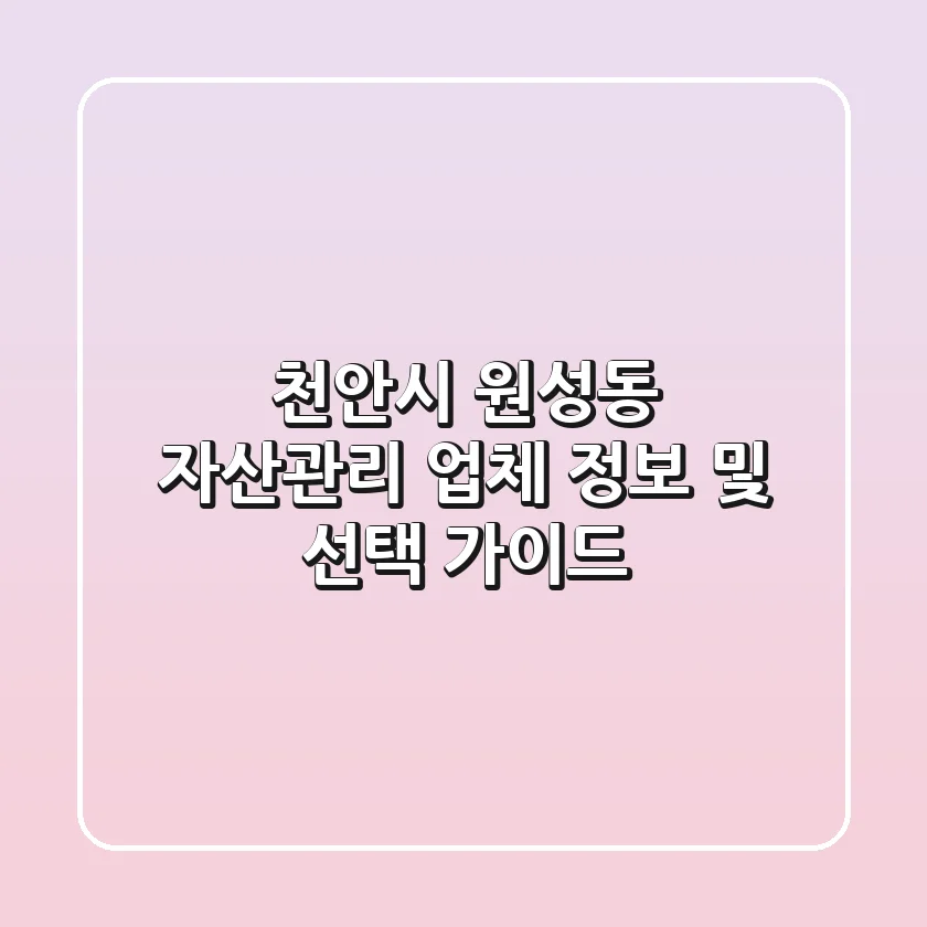 천안시 원성동 자산관리 업체 정보 및 선택 가이드