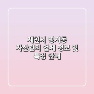 제천시 명지동 자산관리 업체 정보 및 특징 안내