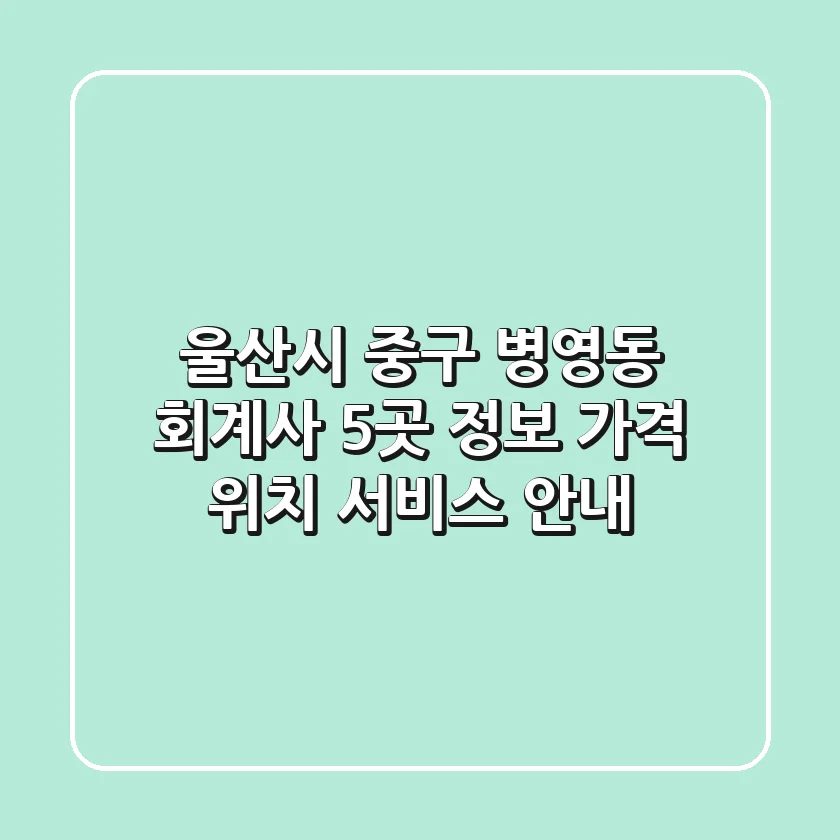 울산시 중구 병영동 회계사 5곳 정보: 가격, 위치, 서비스 안내