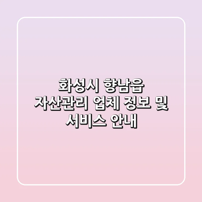 화성시 향남읍 자산관리: 업체 정보 및 서비스 안내