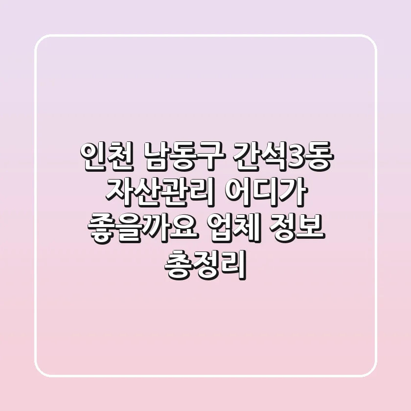 인천 남동구 간석3동 자산관리, 어디가 좋을까요? (업체 정보 총정리)