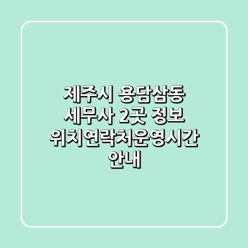 제주시 용담삼동 세무사 2곳 정보 - 위치/연락처/운영시간 안내
