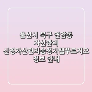 울산시 북구 연암동 자산관리: 신영자산관리송정지웰푸르지오 정보 안내