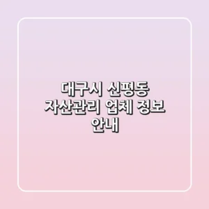 대구시 신평동 자산관리 업체 정보 안내