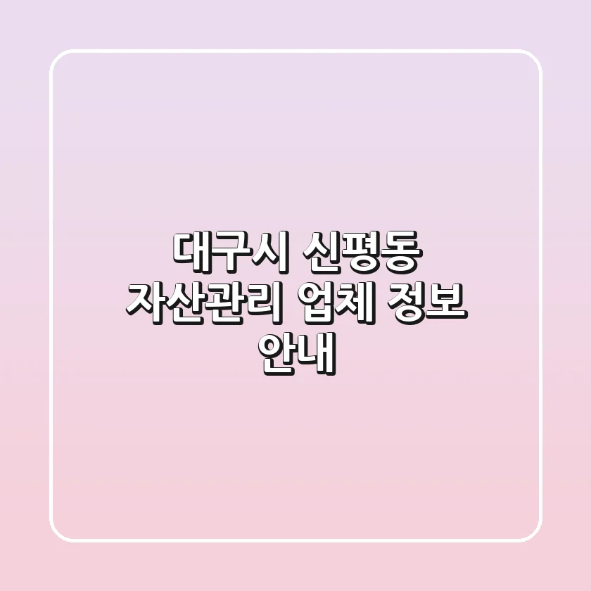 대구시 신평동 자산관리 업체 정보 안내