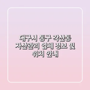 대구시 동구 각산동 자산관리 업체 정보 및 위치 안내