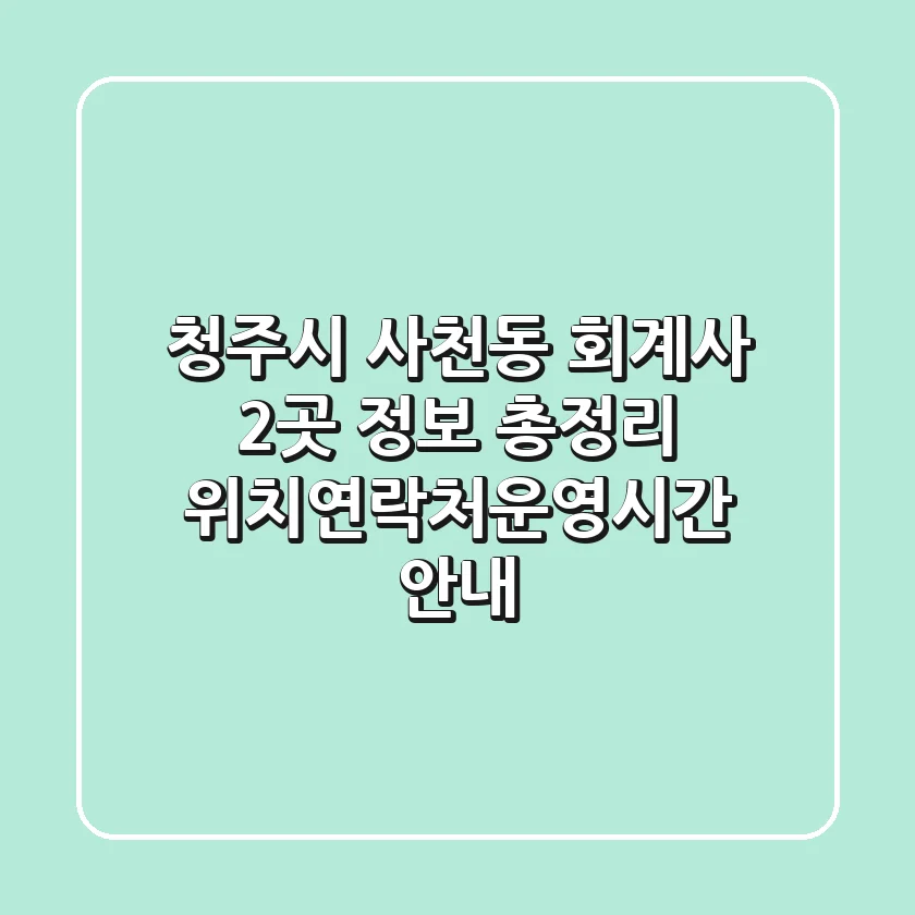 청주시 사천동 회계사 2곳 정보 총정리 - 위치/연락처/운영시간 안내