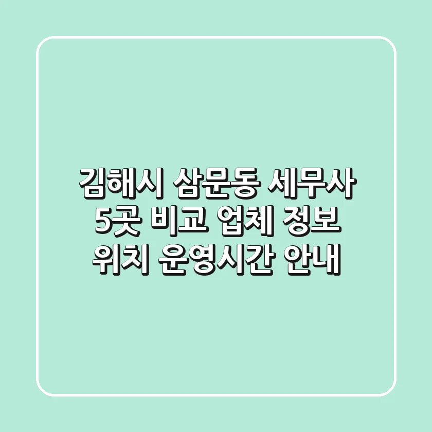 김해시 삼문동 세무사 5곳 비교: 업체 정보, 위치, 운영시간 안내