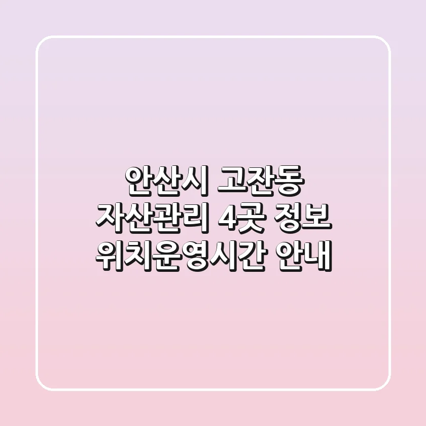 안산시 고잔동 자산관리 4곳 정보 - 위치/운영시간 안내