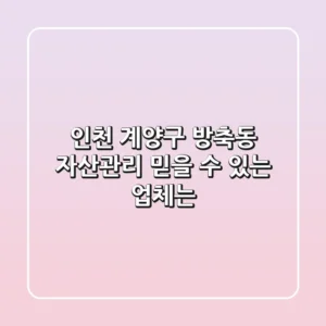 인천 계양구 방축동 자산관리, 믿을 수 있는 업체는?