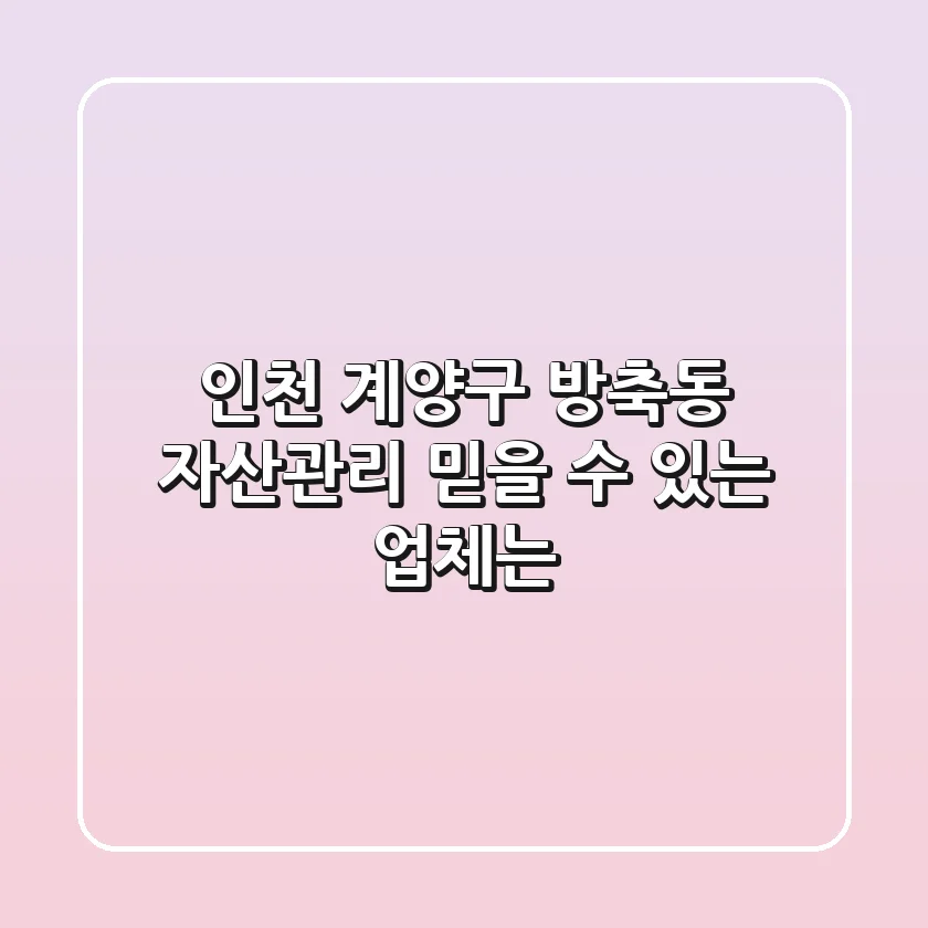 인천 계양구 방축동 자산관리, 믿을 수 있는 업체는?