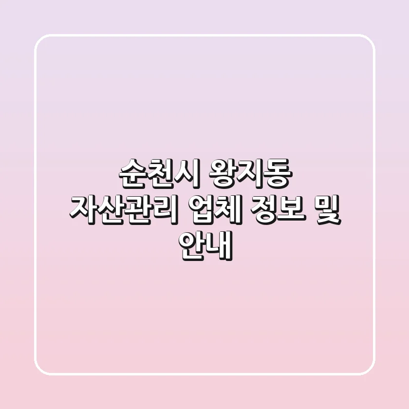 순천시 왕지동 자산관리 업체 정보 및 안내