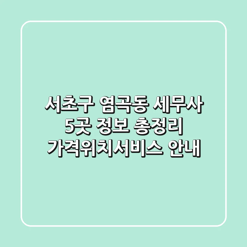 서초구 염곡동 세무사 5곳 정보 총정리 - 가격/위치/서비스 안내