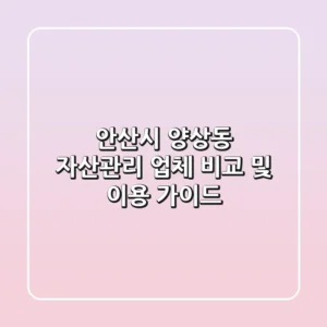 안산시 양상동 자산관리 업체 비교 및 이용 가이드