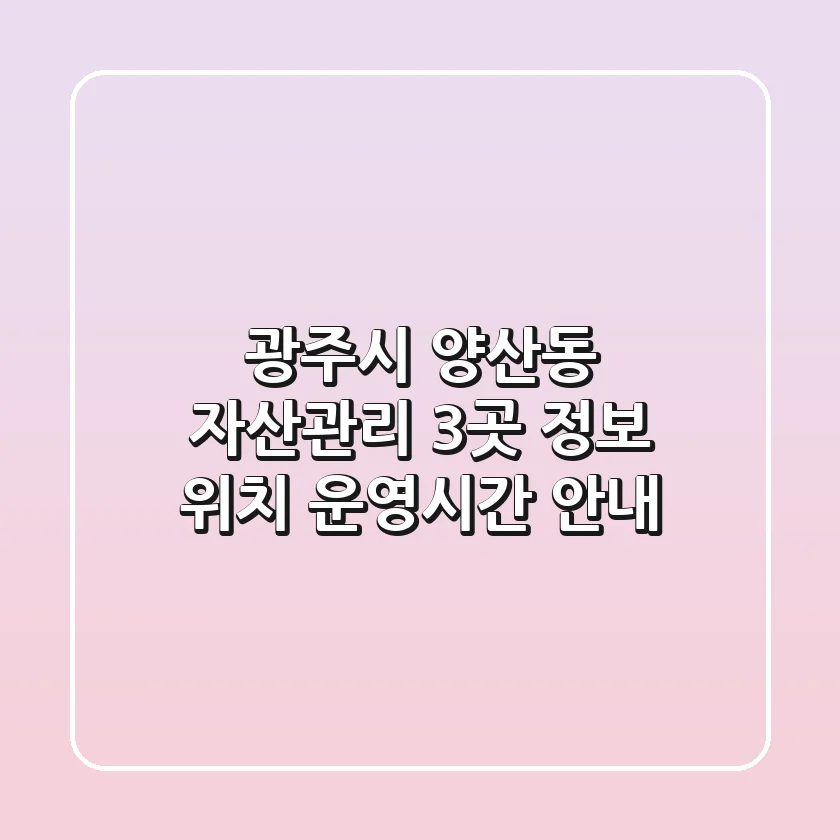 광주시 양산동 자산관리: 3곳 정보, 위치, 운영시간 안내
