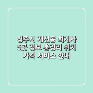 청주시 개신동 회계사 5곳 정보 총정리 - 위치, 가격, 서비스 안내