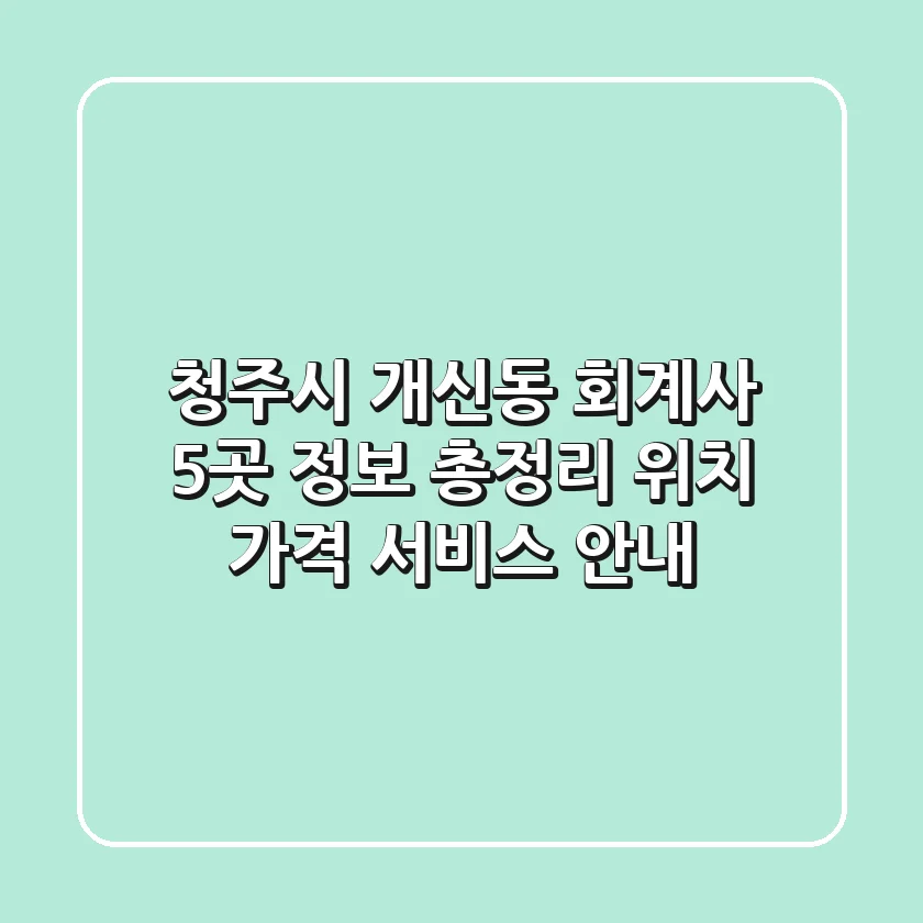 청주시 개신동 회계사 5곳 정보 총정리 - 위치, 가격, 서비스 안내