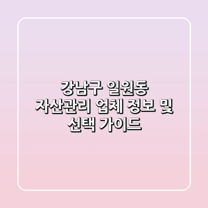 강남구 일원동 자산관리 업체 정보 및 선택 가이드