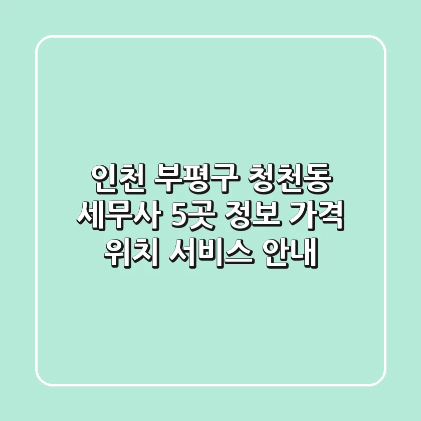 인천 부평구 청천동 세무사 5곳 정보 - 가격, 위치, 서비스 안내