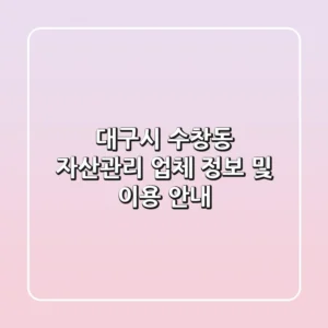 대구시 수창동 자산관리 업체 정보 및 이용 안내