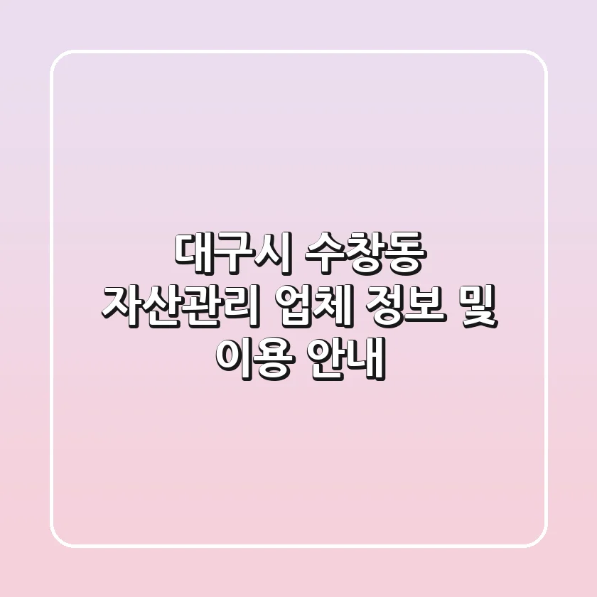 대구시 수창동 자산관리 업체 정보 및 이용 안내