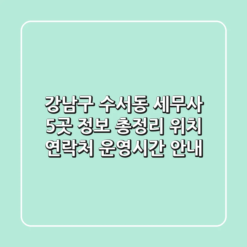 강남구 수서동 세무사 5곳 정보 총정리 - 위치, 연락처, 운영시간 안내