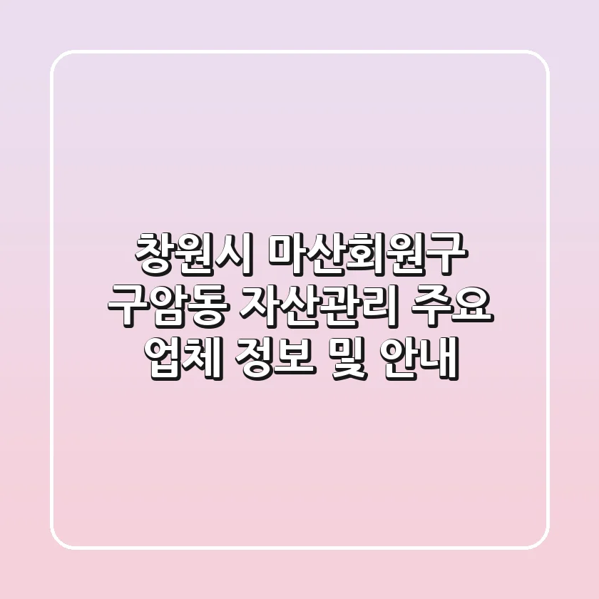 창원시 마산회원구 구암동 자산관리: 주요 업체 정보 및 안내