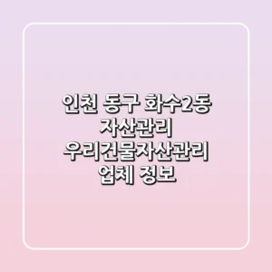 인천 동구 화수2동 자산관리: 우리건물자산관리 업체 정보