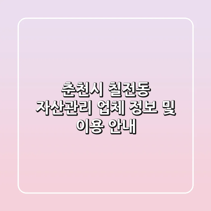 춘천시 칠전동 자산관리 업체 정보 및 이용 안내