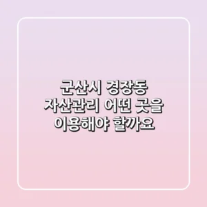 군산시 경장동 자산관리, 어떤 곳을 이용해야 할까요?