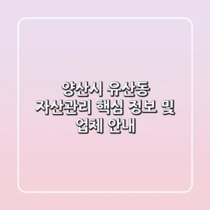 양산시 유산동 자산관리: 핵심 정보 및 업체 안내