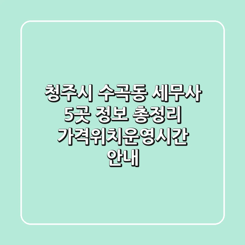 청주시 수곡동 세무사 5곳 정보 총정리 - 가격/위치/운영시간 안내