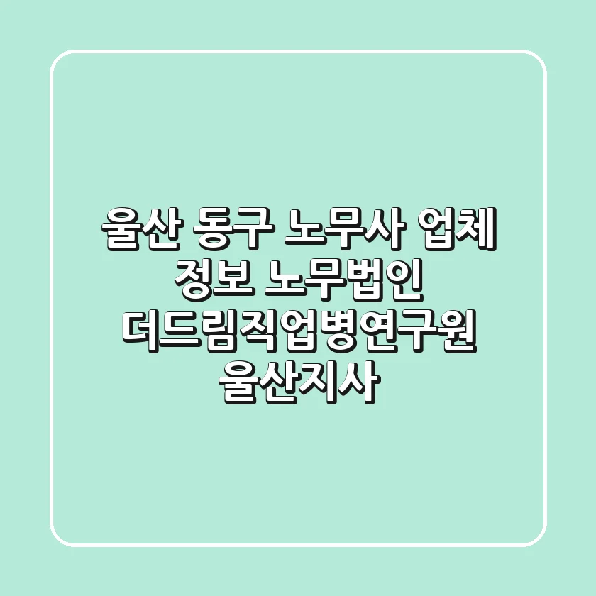 울산 동구 노무사 업체 정보: 노무법인 더드림직업병연구원 울산지사