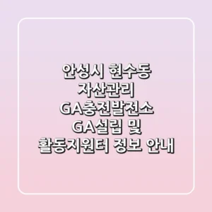 안성시 현수동 자산관리: GA충전발전소 GA설립 및 활동지원터 정보 안내